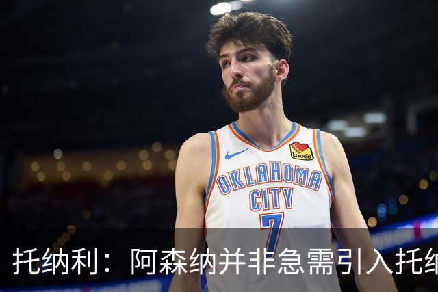 托纳利：阿森纳并非急需引入托纳利，不应花1亿英镑买他