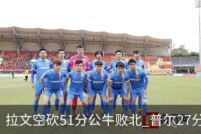 拉文空砍51分公牛败北 普尔27分送灰熊三连败
