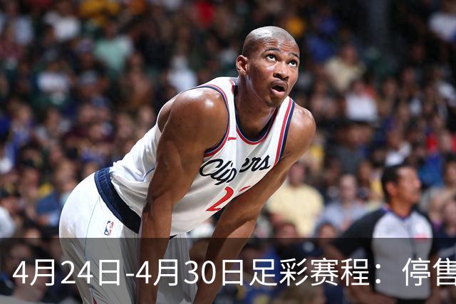 4月24日-4月30日足彩赛程：停售4期 足总杯入选