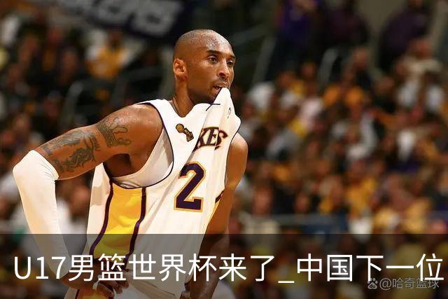 U17男篮世界杯来了 中国下一位NBA球员或就在其中